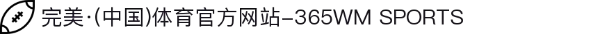 完美·(中国)体育官方网站-365WM SPORTS